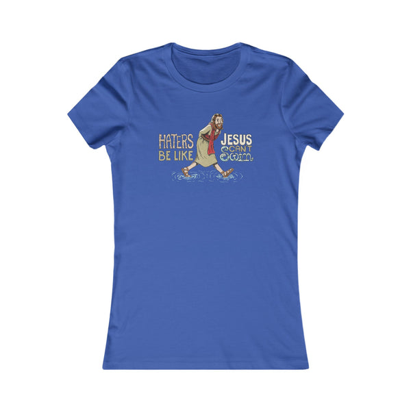 Haters Be Like...Jesus Can't Swim! T-shirt (Women's)